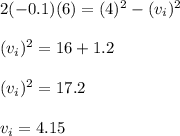 2(-0.1)(6)=(4)^{2}- (v_{i})^{2}\\\\ (v_{i})^{2}=16+1.2\\\\ (v_{i})^{2}=17.2\\\\ v_{i}=4.15