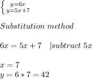 \left \{ {{y=6x} \atop {y=5x+7}} \right. \\\\Substitution\ method\\\\&#10;6x=5x+7\ \ \ | subtract\ 5x\\\\&#10;x=7\\&#10;y=6*7=42