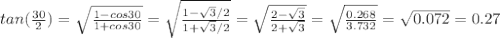 tan( \frac{30}{2}) = \sqrt{ \frac{1-cos30}{1+cos30}}= \sqrt{ \frac{1- \sqrt{3}/2 }{1+ \sqrt{3}/2}}  = \sqrt{ \frac{2- \sqrt{3} }{2+ \sqrt{3} }} = \sqrt{ \frac{0.268}{3.732}}= \sqrt{0.072} =0.27