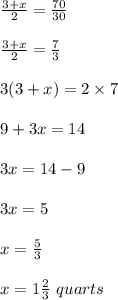 \frac{3+x}{2}=\frac{70}{30}\\\\\frac{3+x}{2}=\frac{7}{3}\\\\3(3+x)=2\times 7\\\\9+3x=14\\\\3x=14-9\\\\3x=5\\\\x=\frac{5}{3}\\\\x=1\frac{2}{3}\ quarts