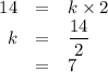 \begin{array}{rcl}14& = & k \times 2\\k & = & \dfrac{14}{2}\\& = & 7\\\end{array}
