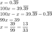x=0.\overline{39}\\100x=39.\overline{39}\\&#10;100x-x=39.\overline{39}-0.\overline{39}\\&#10;99x=39\\&#10;x=\dfrac{39}{99}=\dfrac{13}{33}&#10;