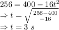 256=400-16t^2\\\Rightarrow t=\sqrt{\frac{256-400}{-16}}\\\Rightarrow t=3\ s