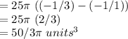= 25\pi\ ((-1/3) - (-1/1)) \\&#10;= 25\pi\ (2/3) \\&#10;= 50/3 \pi\ units^{3}