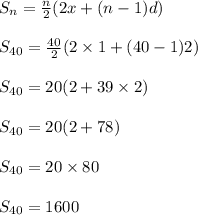 S_n=\frac{n}{2}(2x+(n-1)d)\\\\S_{40}=\frac{40}{2}(2\times 1+(40-1)2)\\\\S_{40}=20(2+39\times 2)\\\\S_{40}=20(2+78)\\\\S_{40}=20\times 80\\\\S_{40}=1600