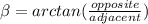 \beta=arctan(\frac{opposite}{adjacent})