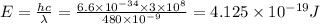E=\frac{hc}{\lambda }=\frac{6.6\times 10^{-34}\times 3\times 10^8}{480\times 10^{-9}}=4.125\times 10^{-19}J