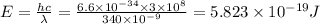 E=\frac{hc}{\lambda }=\frac{6.6\times 10^{-34}\times 3\times 10^8}{340\times 10^{-9}}=5.823\times 10^{-19}J