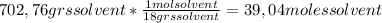 702,76 grs solvent*\frac{1 mol solvent}{18 grs solvent} = 39,04 moles solvent