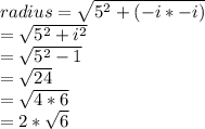 radius=\sqrt{5^2+(-i*-i)}\\=\sqrt{5^2+i^2}\\=\sqrt{5^2-1}\\=\sqrt{24}\\=\sqrt{4*6}\\=2*\sqrt{6}
