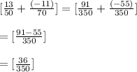 [\frac{13}{50} +\frac{(-11)}{70}]=[\frac{91}{350}+ \frac{(-55)}{350} ]\\\\=[\frac{91-55}{350} ]\\\\=[\frac{36}{350}]