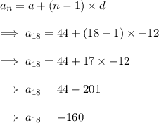a_n=a+(n-1)\times d\\\\\implies a_{18}=44+(18-1)\times -12\\\\\implies a_{18}=44+ 17 \times -12\\\\\implies a_{18}=44-201\\\\\implies a_{18}=-160