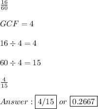 \frac{16}{60} \\ \\ GCF = 4 \\ \\ 16 \div 4 = 4 \\ \\ 60 \div 4 = 15 \\ \\  \frac{4}{15} \\ \\  \fbox {4/15} \ or \ \fbox {0.2667}