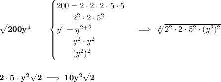 \bf \sqrt{200y^4}\qquad &#10;\begin{cases}&#10;200=2\cdot 2\cdot 2\cdot 5\cdot 5\\&#10;\qquad 2^2\cdot 2\cdot 5^2\\&#10;y^4=y^{2+2}\\&#10;\qquad y^2\cdot y^2\\&#10;\qquad (y^2)^2&#10;\end{cases}\implies \sqrt[2]{2^2\cdot 2\cdot 5^2\cdot (y^2)^2}&#10;\\\\\\&#10;2\cdot 5\cdot y^2\sqrt{2}\implies 10y^2\sqrt{2}