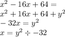 {x}^{2} - 16x + 64 =  \\  {x}^{2}  + 16x + 64 +  {y}^{2}  \\  - 32x  =  {y}^{2} \\ x =  {y}^{2}  \div  - 32