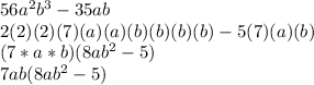 56a^{2}b^{3}-35ab\\ 2(2)(2)(7)(a)(a)(b)(b)(b)(b)-5(7)(a)(b)\\(7*a*b)(8ab^{2}-5)\\7ab(8ab^{2}-5)