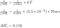 \frac{1}{[AB]} = \frac{1}{[AB_{0} ]} + kT \\ \\ \frac{1}{[AB]} = \frac{1}{0.210} + (5.5* 10^{-2})*70 sec \\ \\ \\ \[AB] = 0.116