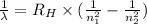 \frac{1}{\lambda } = R_{H}\times (\frac{1}{n_{1}^{2}}-\frac{1}{n_{2}^{2}} )