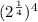 (2^\frac{1}{4} )^4