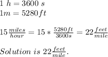 1\ h=3600\ s\\&#10;1m=5280ft\\\\&#10;15\frac{miles}{hour}=15*\frac{5280ft}{3600s}=22\frac{feet}{mile}\\\\&#10;Solution\ is \ 22\frac{feet}{mile}.