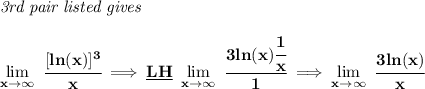 \bf \textit{3rd pair listed gives }\\\\&#10;\lim\limits_{x\to \infty}\ \cfrac{[ln(x)]^3}{x}\implies \underline{LH}\ \lim\limits_{x\to \infty}\ \cfrac{3ln(x)\cfrac{1}{x}}{1}\implies \lim\limits_{x\to \infty}\ \cfrac{3ln(x)}{x}