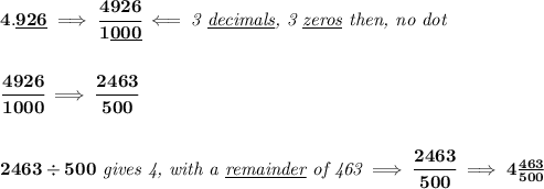 \bf 4.\underline{926}\implies \cfrac{4926}{1\underline{000}}\impliedby \textit{3 \underline{decimals}, 3 \underline{zeros} then, no dot}&#10;\\\\\\&#10;\cfrac{4926}{1000}\implies \cfrac{2463}{500}&#10;\\\\\\&#10;2463\div 500\textit{ gives 4, with a \underline{remainder} of 463}\implies \cfrac{2463}{500}\implies  4\frac{463}{500}