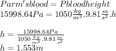 Parm'sblood=Pbloodheight\\15998.64 Pa=1050\frac{kg}{m^{3} } .9.81\frac{m}{s^{2} } .h\\\\h=\frac{15998.64 Pa}{1050\frac{kg}{m^{3} } .9.81\frac{m}{s^{2} } } \\h=1.553m