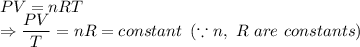 PV = nRT\\\Rightarrow \dfrac{PV}{T}=nR = constant\,\,\,(\because n,\ R\ are\ constants)