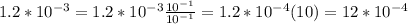 1.2*10^{-3}=1.2*10^{-3}\frac{10^{-1}}{10^{-1}}=1.2*10^{-4}(10)=12*10^{-4}