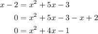 \begin{aligned}x - 2&= {x^2} + 5x - 3\\0&= {x^2} + 5x - 3 - x + 2\\0&= {x^2} + 4x - 1\\\end{aligned}