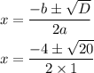 \begin{aligned}x&=\frac{{ - b \pm \sqrt D }}{{2a}}\hfill\\x&=\frac{{ - 4 \pm \sqrt {20} }}{{2 \times 1}}\hfill\\\end{aligned}