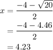 \begin{aligned}x&=\frac{{- 4 -\sqrt {20} }}{2}\\&= \frac{{ - 4 - 4.46}}{2}\\&= 4.23\\\end{aligned}