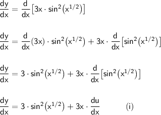 \mathsf{\dfrac{dy}{dx}=\dfrac{d}{dx}\!\left[3x\cdot sin^2\big(x^{1/2}\big)\right]}\\\\\\ \mathsf{\dfrac{dy}{dx}=\dfrac{d}{dx}(3x)\cdot sin^2\big(x^{1/2}\big)+3x\cdot \dfrac{d}{dx}\!\left[sin^2\big(x^{1/2}\big)\right]}\\\\\\ \mathsf{\dfrac{dy}{dx}=3\cdot sin^2\big(x^{1/2}\big)+3x\cdot \dfrac{d}{dx}\!\left[sin^2\big(x^{1/2}\big)\right]}\\\\\\ \mathsf{\dfrac{dy}{dx}=3\cdot sin^2\big(x^{1/2}\big)+3x\cdot \dfrac{du}{dx}\qquad\quad(i)}