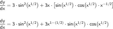 \mathsf{\dfrac{dy}{dx}=3\cdot sin^2\big(x^{1/2}\big)+3x\cdot \left[sin\big(x^{1/2}\big)\cdot cos\big(x^{1/2}\big)\cdot x^{-1/2}\right]}\\\\\\ \mathsf{\dfrac{dy}{dx}=3\cdot sin^2\big(x^{1/2}\big)+3x^{1-(1/2)}\cdot sin\big(x^{1/2}\big)\cdot cos\big(x^{1/2}\big)}