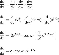 \mathsf{\dfrac{du}{dx}=\dfrac{du}{dv}\cdot \dfrac{dv}{dw}\cdot \dfrac{dw}{dx}}\\\\\\ \mathsf{\dfrac{du}{dx}=\dfrac{d}{dv}(v^2)\cdot \dfrac{d}{dw}(sin\,w)\cdot \dfrac{d}{dx}\big(x^{1/2}\big)}\\\\\\ \mathsf{\dfrac{du}{dx}=\diagup\!\!\!\! 2v^{2-1}\cdot cos\,w\cdot \left[\dfrac{1}{\diagup\!\!\!\! 2}\,x^{(1/2)-1} \right]}\\\\\\ \mathsf{\dfrac{du}{dx}=v\cdot cos\,w\cdot x^{-1/2}}