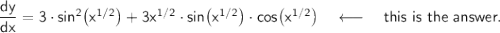 \mathsf{\dfrac{dy}{dx}=3\cdot sin^2\big(x^{1/2}\big)+3x^{1/2}\cdot sin\big(x^{1/2}\big)\cdot cos\big(x^{1/2}\big)}\quad\longleftarrow\quad\textsf{this is the answer.}