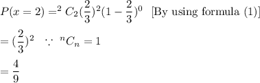 P(x=2)=^{2}C_{2}(\dfrac{2}{3})^2(1-\dfrac{2}{3})^{0} \ \ \text{[By using formula (1)]}\\\\=(\dfrac{2}{3})^2\ \ \because\ ^nC_n=1\\\\=\dfrac{4}{9}