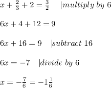 x+\frac{2}{3}+2=\frac{3}{2}\ \ \ \ | multiply\ by\ 6\\\\&#10;6x+4+12=9\\\\&#10;6x+16=9\ \ \ | subtract\ 16\\\\&#10;6x=-7\ \ \ | divide\ by\ 6\\\\&#10;x=-\frac{7}{6}=-1\frac{1}{6}