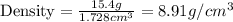 \text{Density}=\frac{15.4g}{1.728cm^3}=8.91g/cm^3
