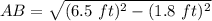 AB  = \sqrt{(6.5 \ ft)^2 - (1.8 \ ft)^2}