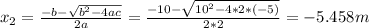 x_2 = \frac{-b-\sqrt{b^2-4ac} }{2a} = \frac{-10-\sqrt{10^2-4*2*(-5)} }{2*2} = -5.458m