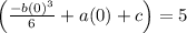 \left(\frac{-b(0)^{3}}{6}+a(0)+c\right)=5