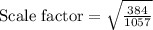 \text{Scale factor}=\sqrt{\frac{384}{1057}}