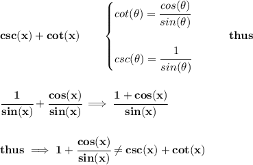 \bf csc(x)+cot(x)\qquad &#10;\begin{cases}&#10;cot(\theta)=\cfrac{cos(\theta)}{sin(\theta)}&#10;\\\\&#10;&#10;% cosecant&#10;csc(\theta)=\cfrac{1}{sin(\theta)}&#10;\end{cases}\qquad thus&#10;\\\\\\&#10;\cfrac{1}{sin(x)}+\cfrac{cos(x)}{sin(x)}\implies \cfrac{1+cos(x)}{sin(x)}&#10;\\\\\\&#10;thus\implies 1+\cfrac{cos(x)}{sin(x)}\ne csc(x)+cot(x)