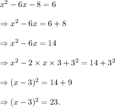 x^2-6x-8=6\\\\\Rightarrow x^2-6x=6+8\\\\\Rightarrow x^2-6x=14\\\\\Rightarrow x^2-2\times x\times 3+3^2=14+3^2\\\\\Rightarrow (x-3)^2=14+9\\\\\Rightarrow (x-3)^2=23.