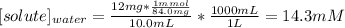 [solute]_{water}=\frac{12mg*\frac{1mmol}{84.0mg}}{10.0mL}*\frac{1000mL}{1L}=14.3mM