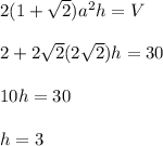 2(1 +  \sqrt{2}) {a}^{2}h = V \\  \\ 2 + 2 \sqrt{2}(2 \sqrt{2})h = 30 \\  \\ 10h = 30 \\  \\ h = 3