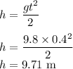 h=\dfrac{gt^2}{2}\\\\h=\dfrac{9.8\times 0.4^2}{2}\\h=9.71\ \rm m
