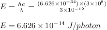 E = \frac{hc}{\lambda} = \frac{(6.626\times 10^{-34}) \times (3\times 10^8)}{3\times 10^{-12}} \\\\E = 6.626 \times 10^{-14} \ J/photon