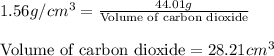 1.56g/cm^3=\frac{44.01g}{\text{Volume of carbon dioxide}}\\\\\text{Volume of carbon dioxide}=28.21cm^3